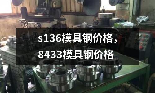 s136模具鋼價(jià)格，8433模具鋼價(jià)格