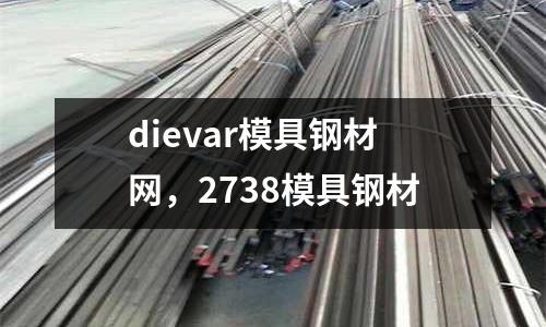 dievar模具鋼材網(wǎng)，2738模具鋼材