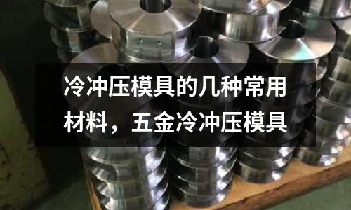 冷沖壓模具的幾種常用材料，五金冷沖壓模具