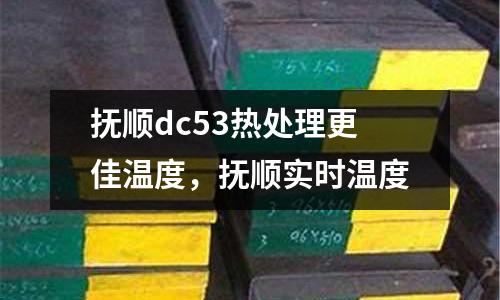 撫順dc53熱處理更佳溫度，撫順實(shí)時溫度