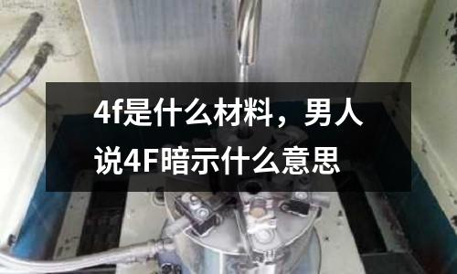 4f是什么材料，男人說4F暗示什么意思