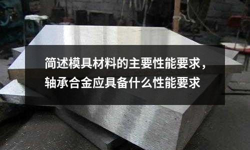 簡述模具材料的主要性能要求，軸承合金應(yīng)具備什么性能要求