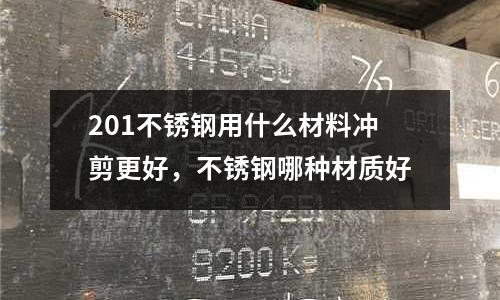 201不銹鋼用什么材料沖剪更好，不銹鋼哪種材質(zhì)好