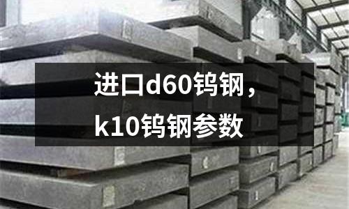 進口d60鎢鋼，k10鎢鋼參數