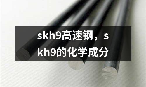 skh9高速鋼，skh9的化學(xué)成分