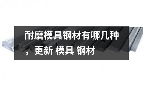 耐磨模具鋼材有哪幾種，更新 模具 鋼材