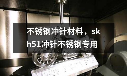 不銹鋼沖針材料，skh51沖針不銹鋼專用