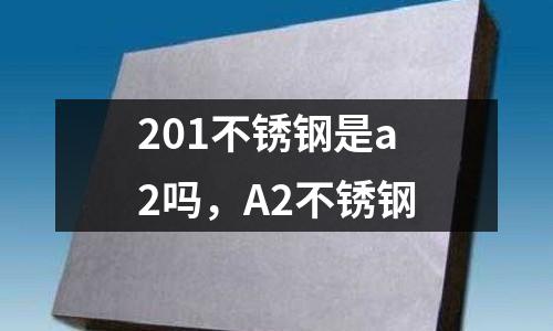 201不銹鋼是a2嗎，A2不銹鋼