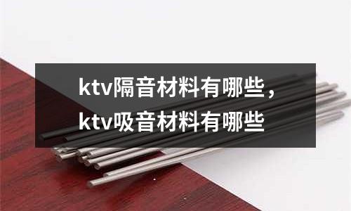 ktv隔音材料有哪些，ktv吸音材料有哪些