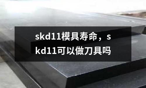 skd11模具壽命，skd11可以做刀具嗎