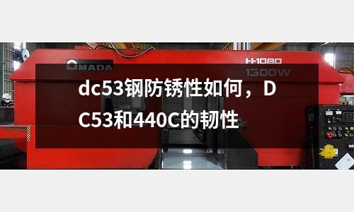 dc53鋼防銹性如何，DC53和440C的韌性