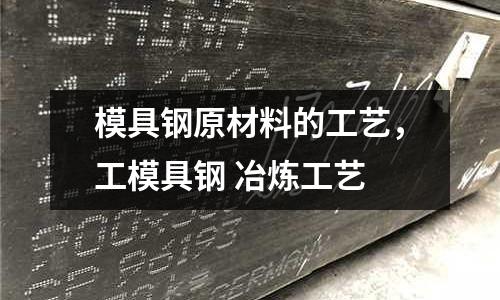 模具鋼原材料的工藝，工模具鋼 冶煉工藝