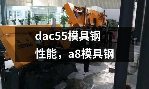 dac55模具鋼性能，a8模具鋼