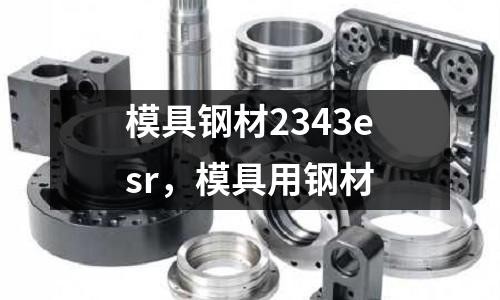 模具鋼材2343esr，模具用鋼材