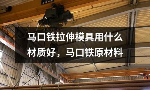 馬口鐵拉伸模具用什么材質(zhì)好，馬口鐵原材料