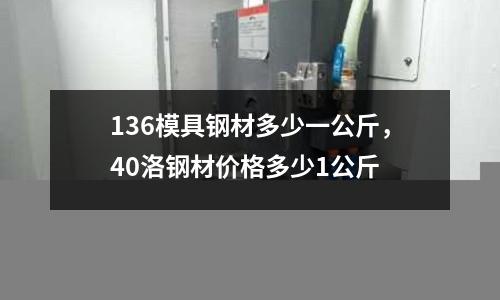 136模具鋼材多少一公斤，40洛鋼材價格多少1公斤