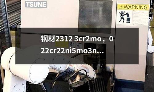 鋼材2312 3cr2mo，022cr22ni5mo3n是什么材質(zhì)