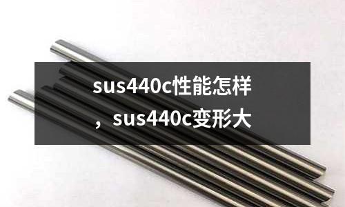 sus440c性能怎樣，sus440c變形大