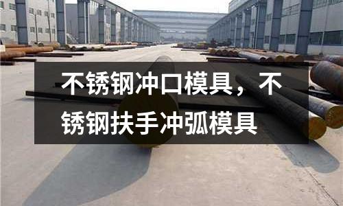 不銹鋼沖口模具，不銹鋼扶手沖弧模具