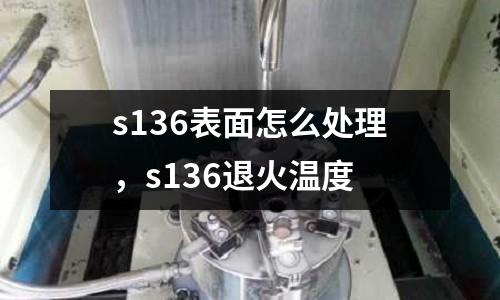 s136表面怎么處理，s136退火溫度