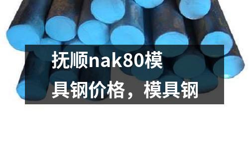 撫順nak80模具鋼價格，模具鋼