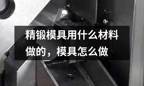 精鍛模具用什么材料做的，模具怎么做