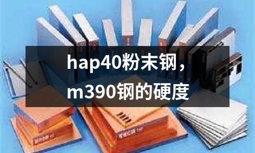 hap40粉末鋼，m390鋼的硬度