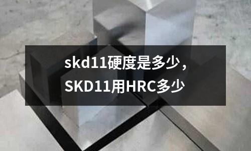 skd11硬度是多少，SKD11用HRC多少