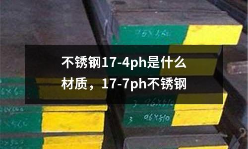 不銹鋼17-4ph是什么材質(zhì)，17-7ph不銹鋼