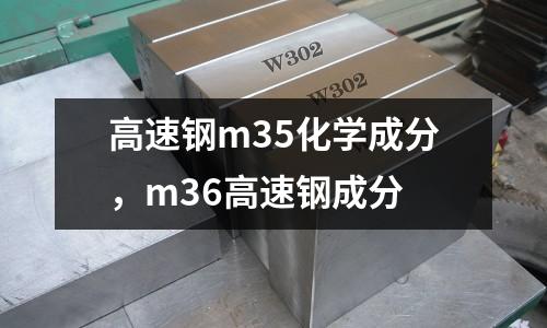 高速鋼m35化學(xué)成分，m36高速鋼成分