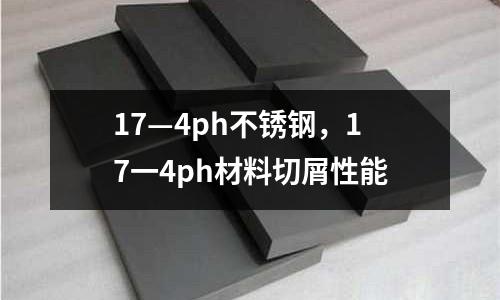 17—4ph不銹鋼，17一4ph材料切屑性能