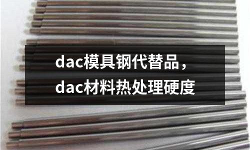 dac模具鋼代替品，dac材料熱處理硬度