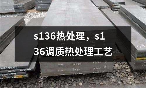 s136熱處理，s136調(diào)質(zhì)熱處理工藝