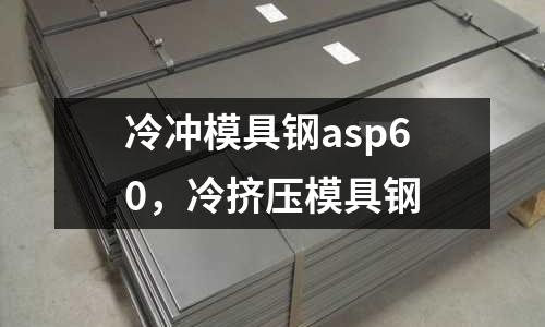 冷沖模具鋼asp60，冷擠壓模具鋼