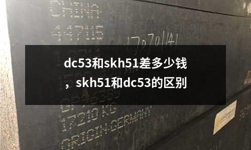 dc53和skh51差多少錢(qián)，skh51和dc53的區(qū)別