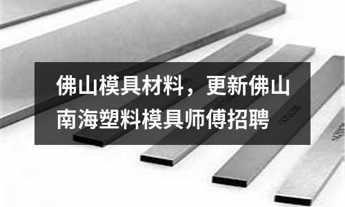 佛山模具材料，更新佛山南海塑料模具師傅招聘