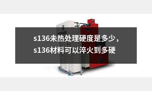 s136未熱處理硬度是多少，s136材料可以淬火到多硬