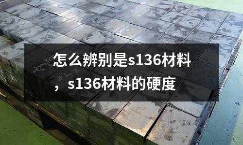 怎么辨別是s136材料，s136材料的硬度