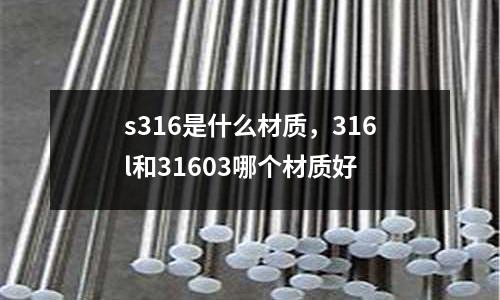 s316是什么材質(zhì)，316l和31603哪個(gè)材質(zhì)好