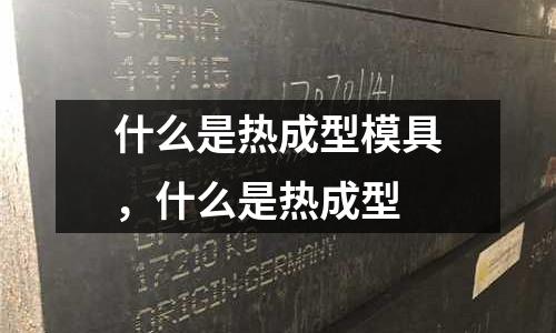 什么是熱成型模具，什么是熱成型