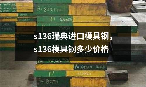 s136瑞典進(jìn)口模具鋼，s136模具鋼多少價格