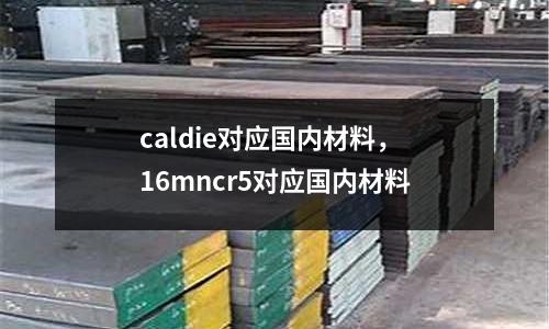 caldie對(duì)應(yīng)國內(nèi)材料，16mncr5對(duì)應(yīng)國內(nèi)材料