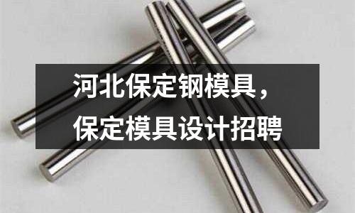 河北保定鋼模具，保定模具設計招聘