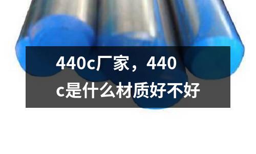 440c廠家，440c是什么材質(zhì)好不好