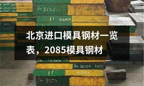 北京進口模具鋼材一覽表，2085模具鋼材