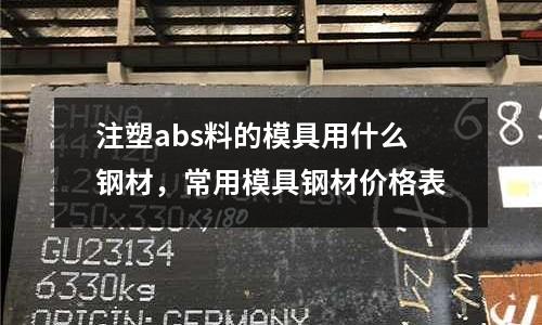 注塑abs料的模具用什么鋼材，常用模具鋼材價格表