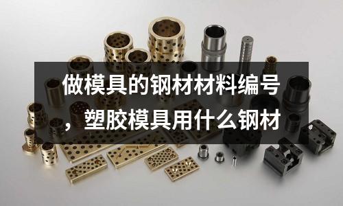 做模具的鋼材材料編號(hào)，塑膠模具用什么鋼材