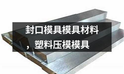 封口模具模具材料，塑料壓模模具