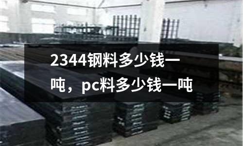 2344鋼料多少錢一噸，pc料多少錢一噸