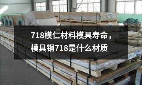 718模仁材料模具壽命，模具鋼718是什么材質(zhì)